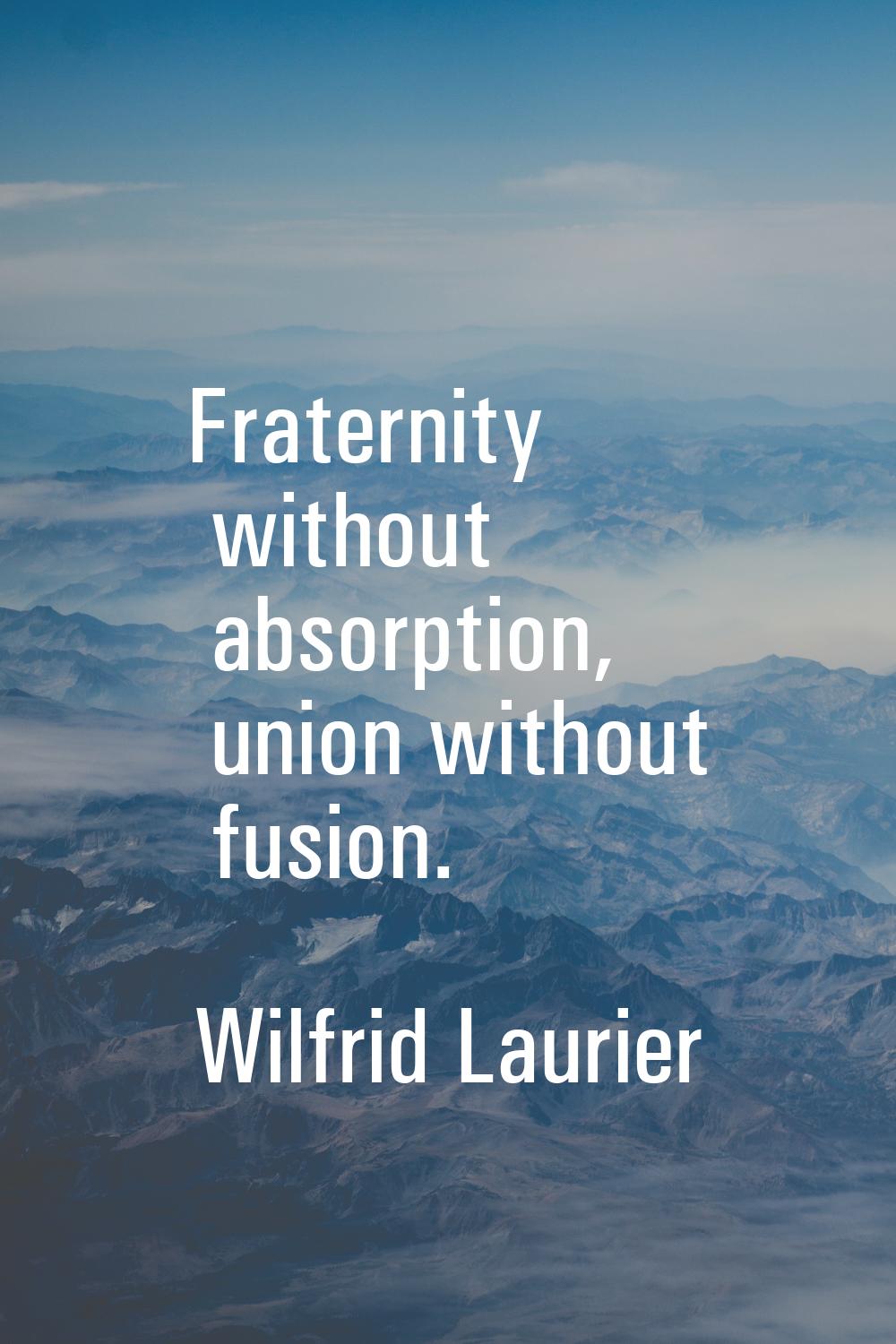Fraternity without absorption, union without fusion.