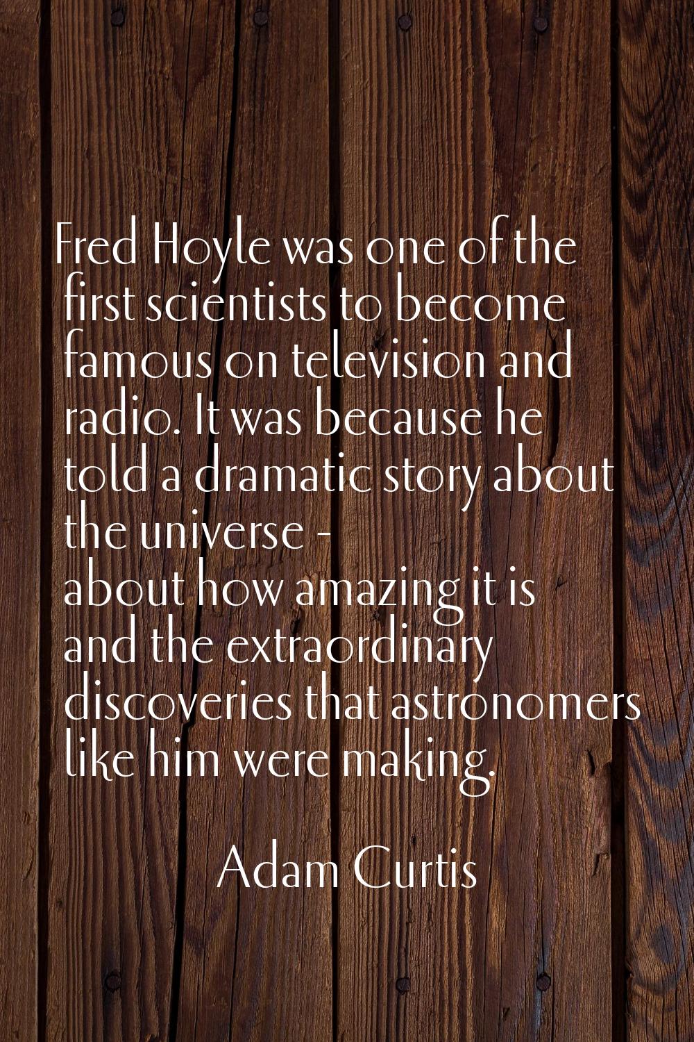 Fred Hoyle was one of the first scientists to become famous on television and radio. It was because