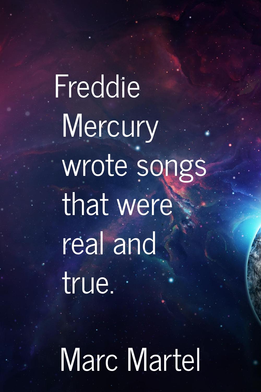 Freddie Mercury wrote songs that were real and true.