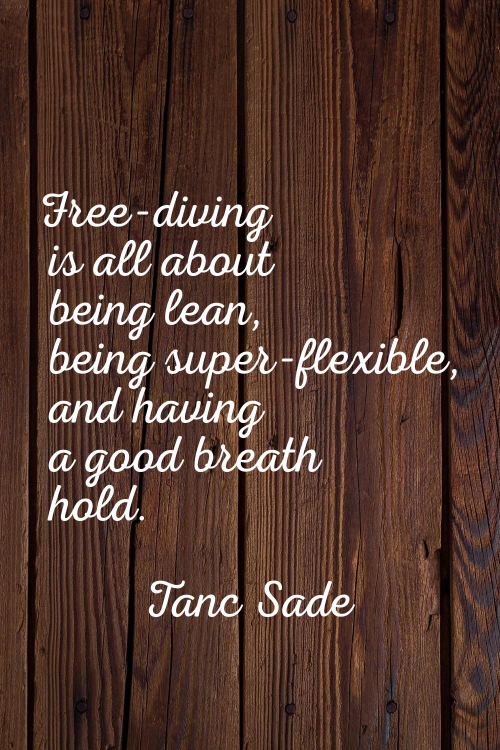 Free-diving is all about being lean, being super-flexible, and having a good breath hold.
