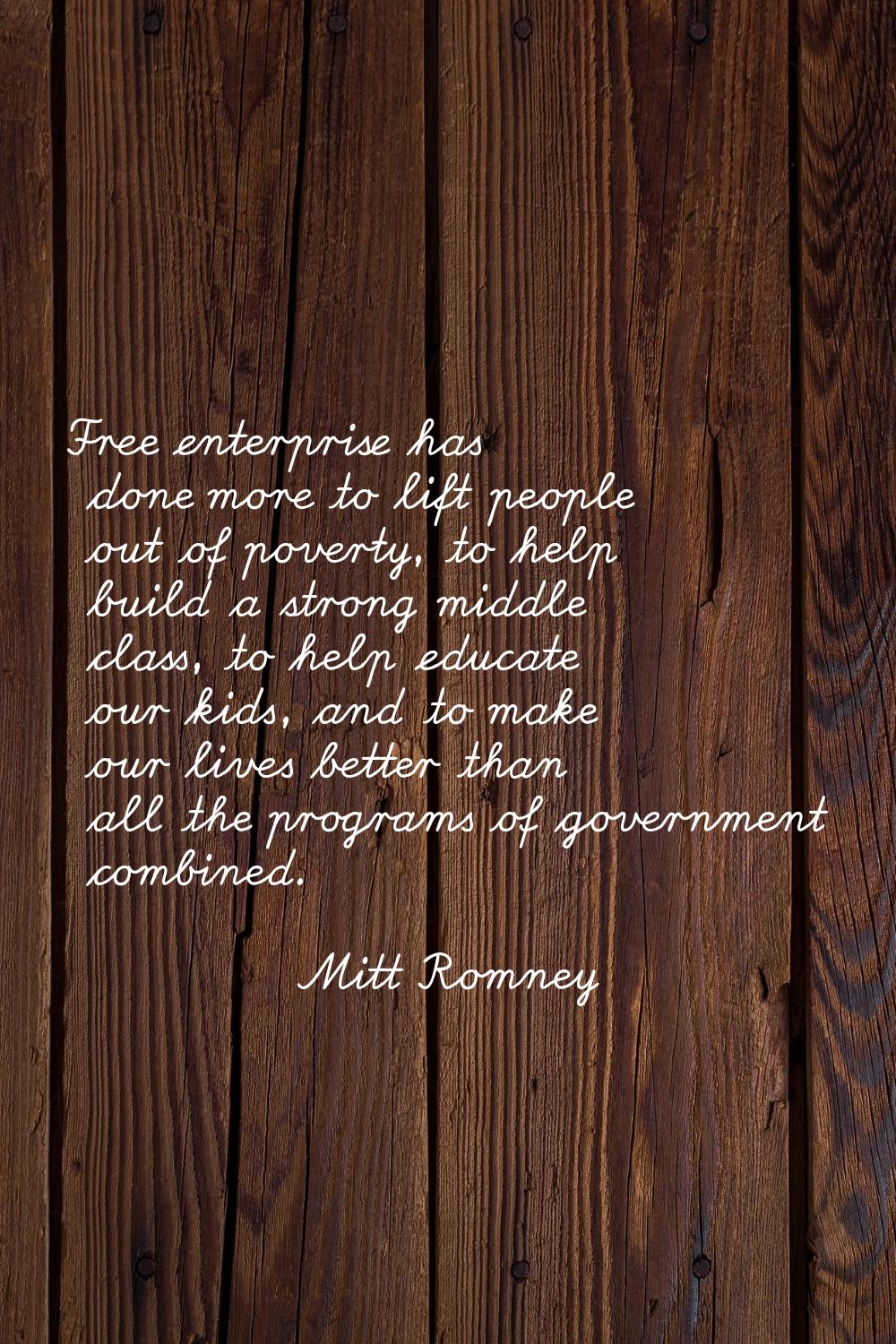 Free enterprise has done more to lift people out of poverty, to help build a strong middle class, t
