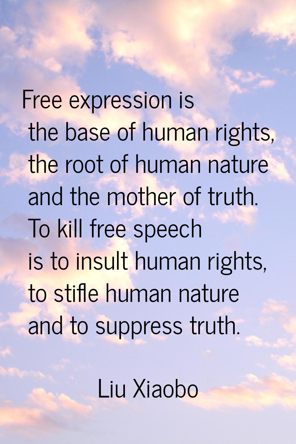Free expression is the base of human rights, the root of human nature and the mother of truth. To k