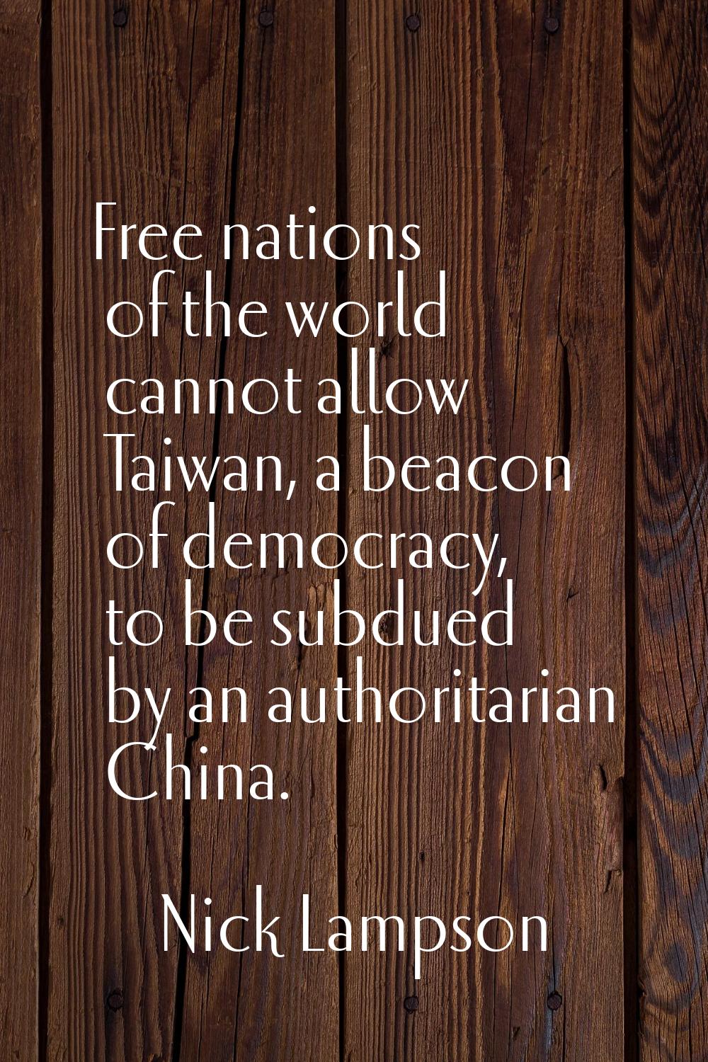 Free nations of the world cannot allow Taiwan, a beacon of democracy, to be subdued by an authorita