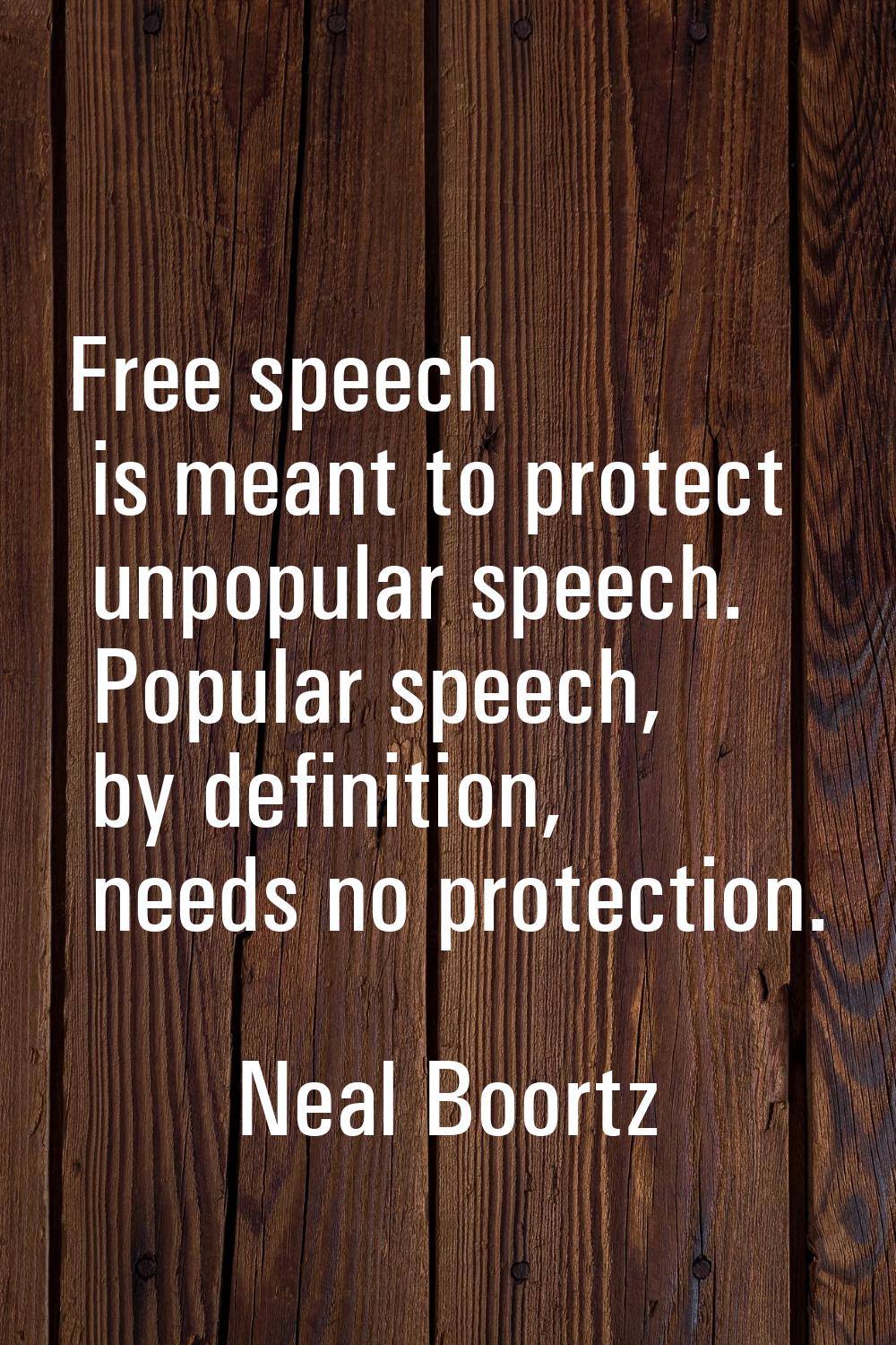 Free speech is meant to protect unpopular speech. Popular speech, by definition, needs no protectio