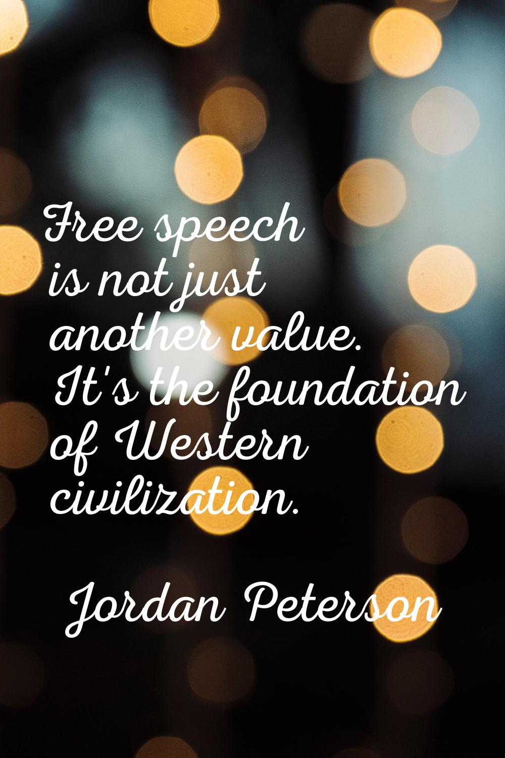 Free speech is not just another value. It's the foundation of Western civilization.
