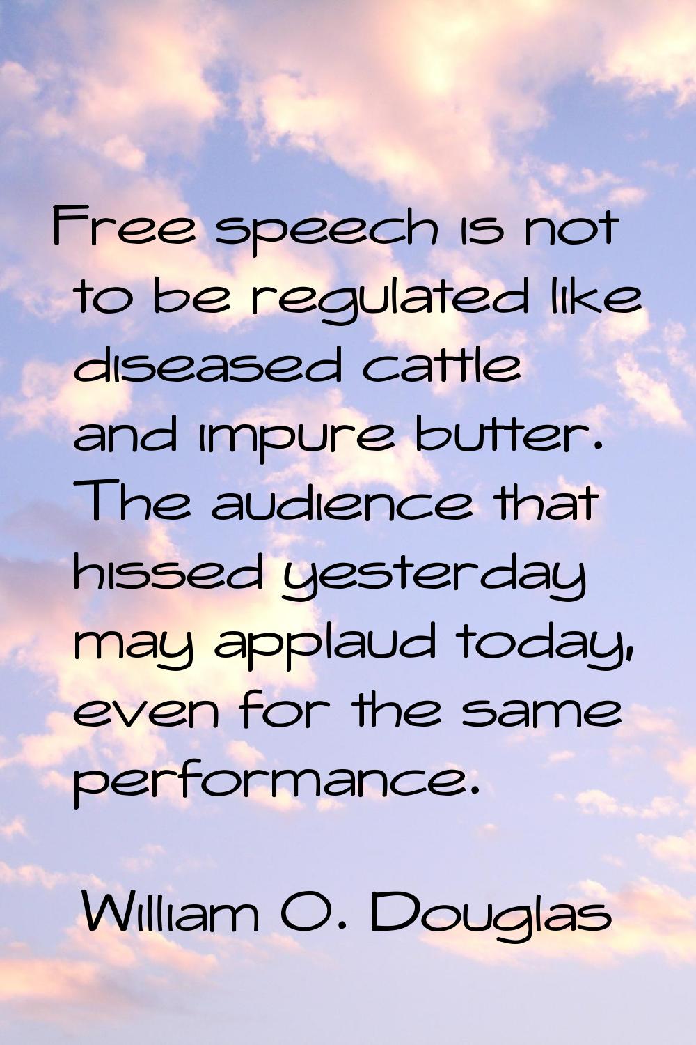 Free speech is not to be regulated like diseased cattle and impure butter. The audience that hissed