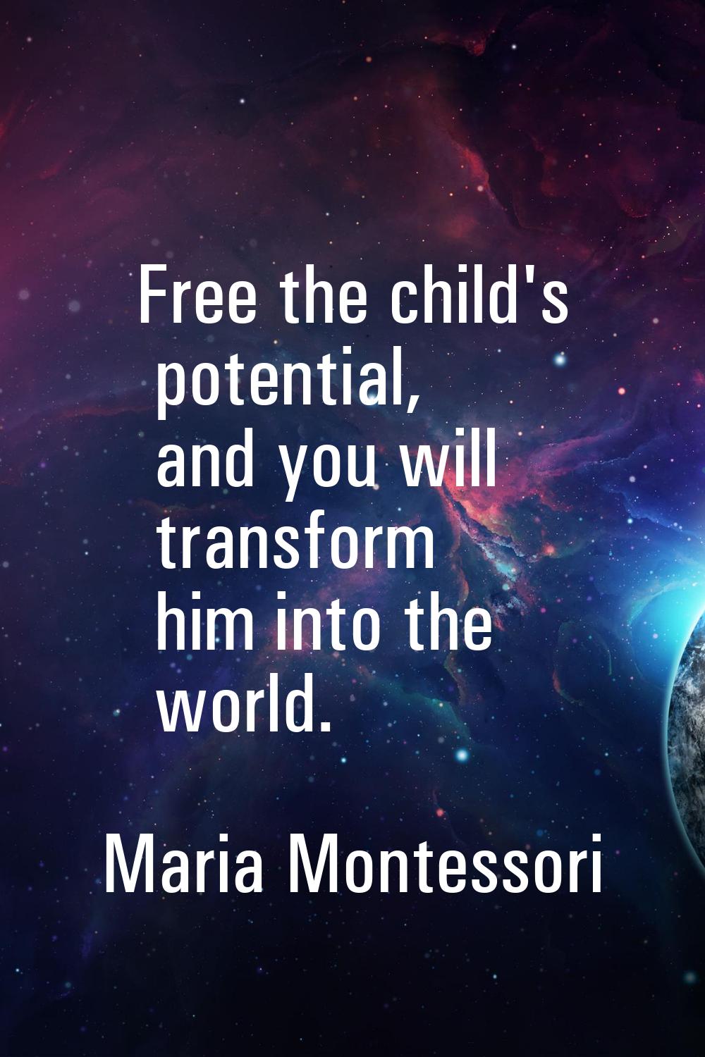 Free the child's potential, and you will transform him into the world.
