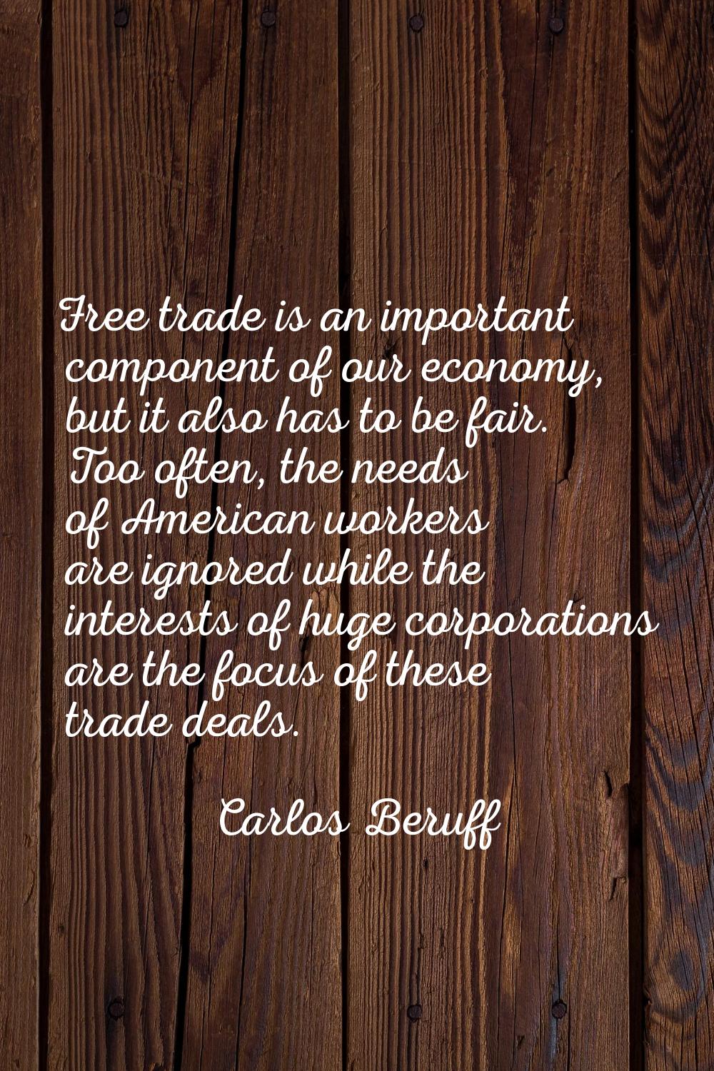 Free trade is an important component of our economy, but it also has to be fair. Too often, the nee