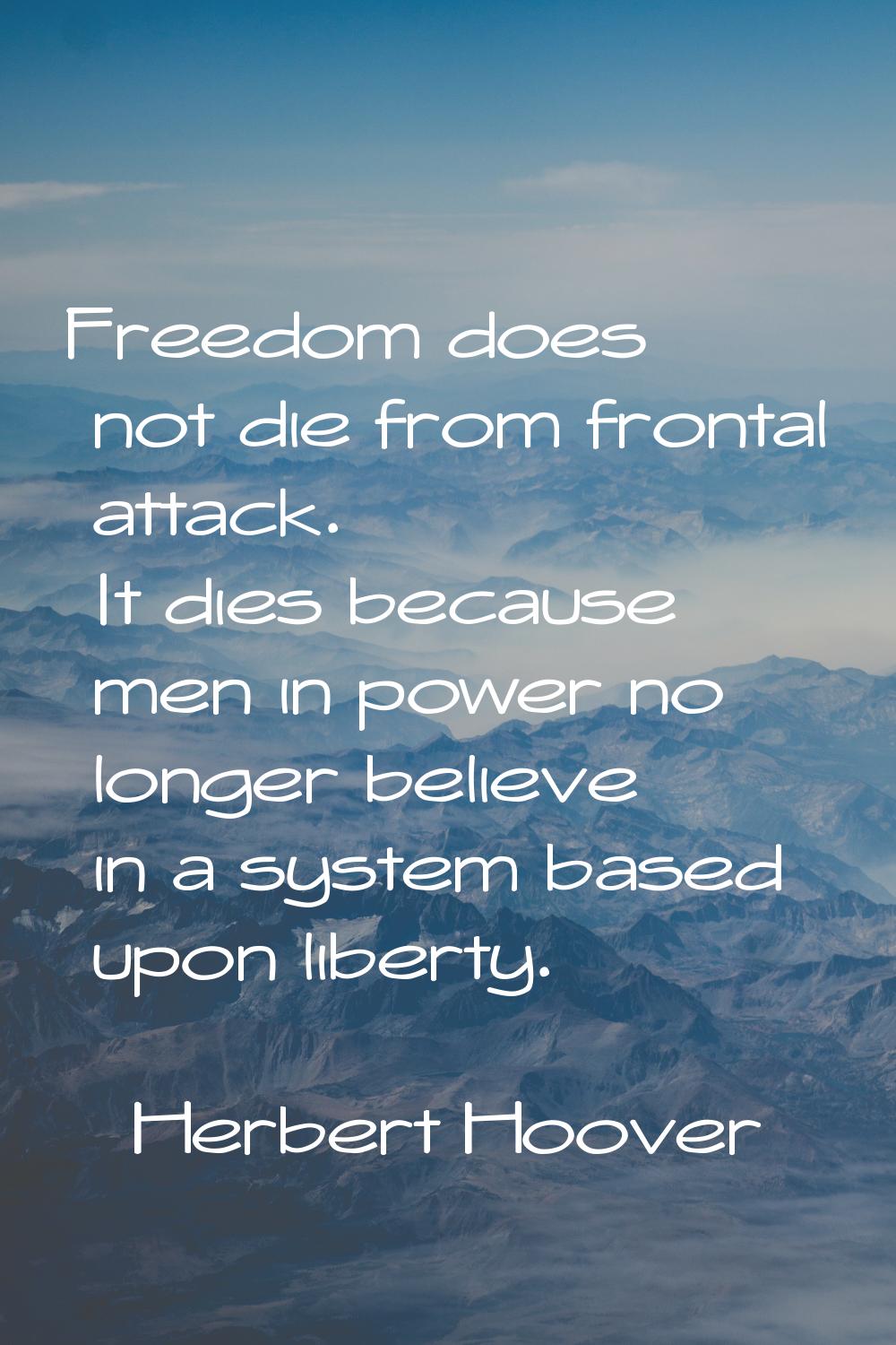 Freedom does not die from frontal attack. It dies because men in power no longer believe in a syste