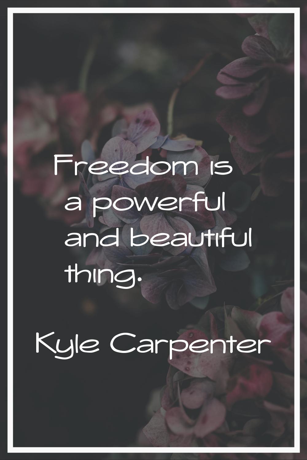 Freedom is a powerful and beautiful thing.