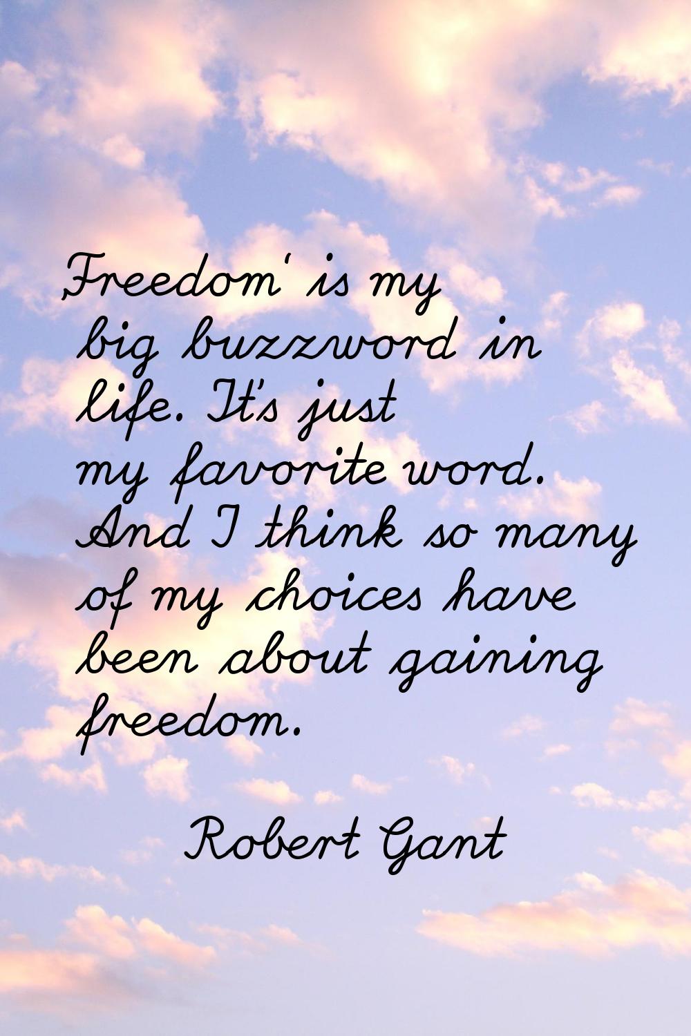'Freedom' is my big buzzword in life. It's just my favorite word. And I think so many of my choices