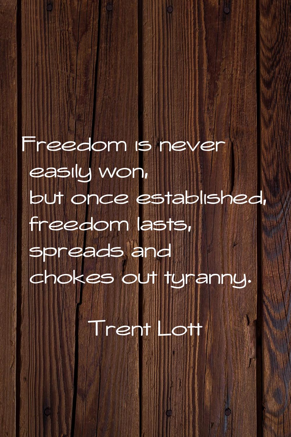Freedom is never easily won, but once established, freedom lasts, spreads and chokes out tyranny.
