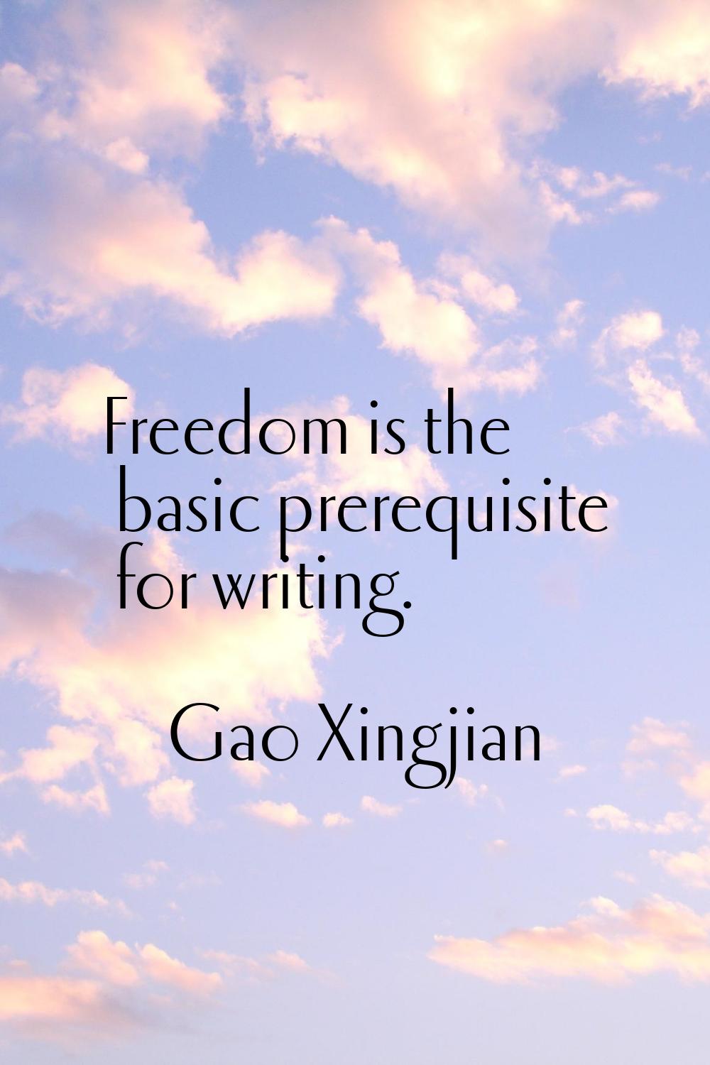 Freedom is the basic prerequisite for writing.