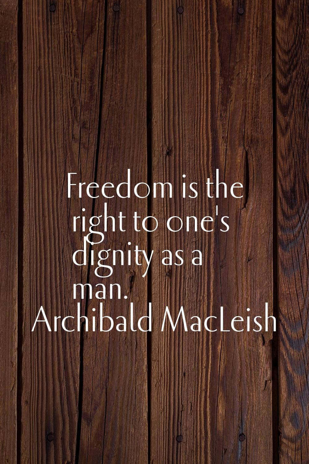 Freedom is the right to one's dignity as a man.