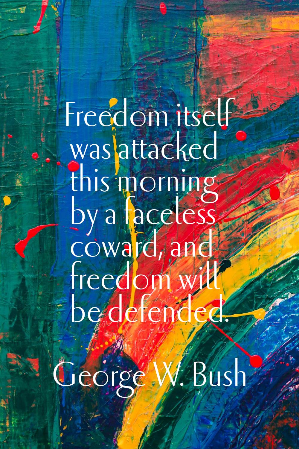 Freedom itself was attacked this morning by a faceless coward, and freedom will be defended.
