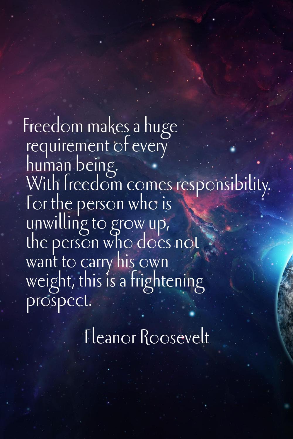 Freedom makes a huge requirement of every human being. With freedom comes responsibility. For the p