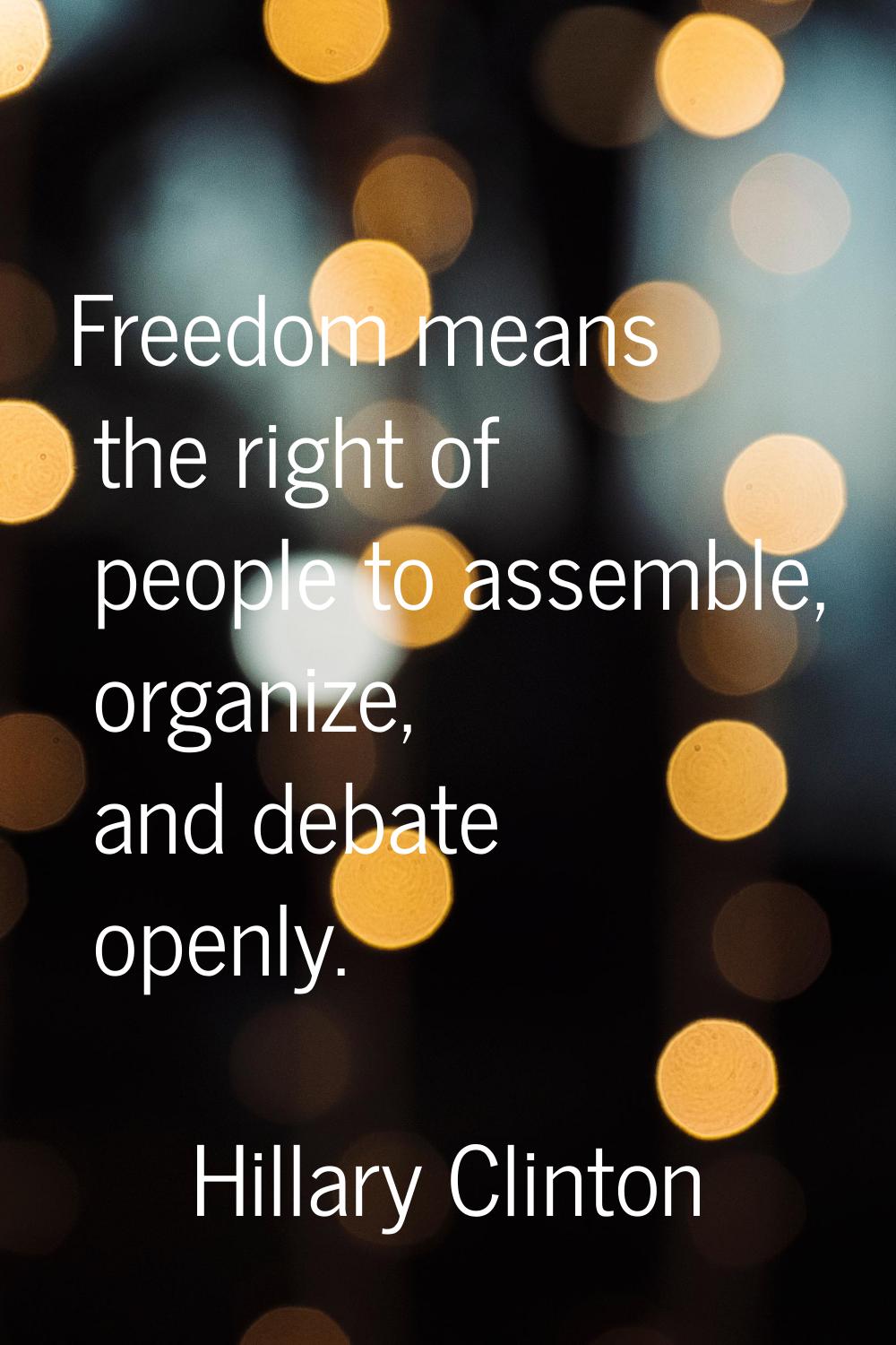 Freedom means the right of people to assemble, organize, and debate openly.