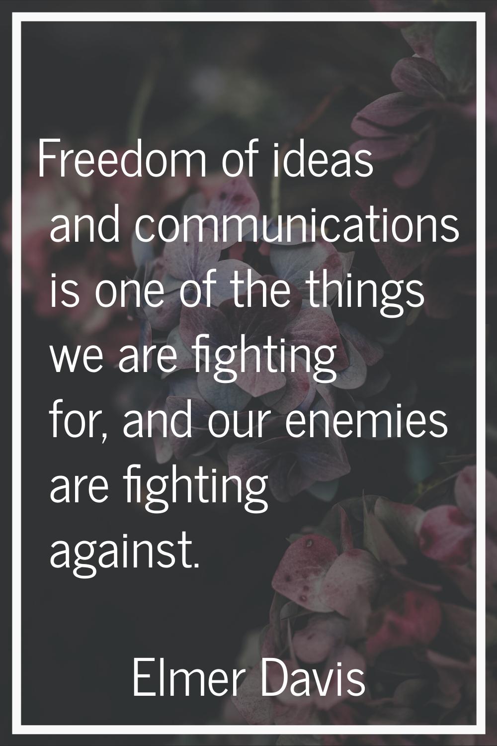 Freedom of ideas and communications is one of the things we are fighting for, and our enemies are f