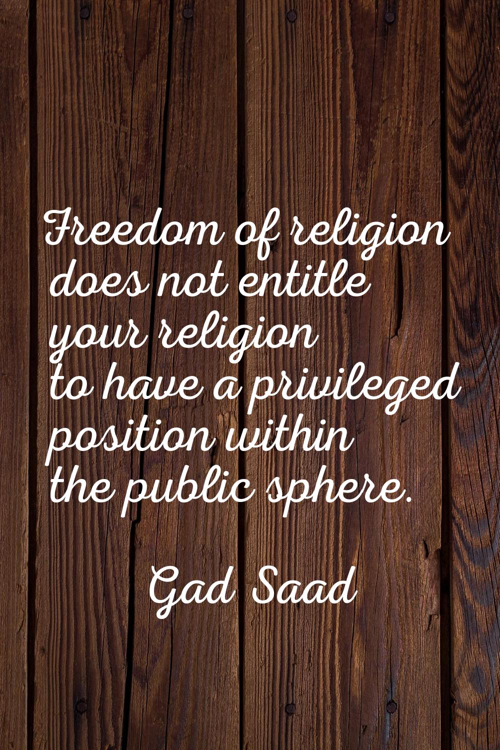 Freedom of religion does not entitle your religion to have a privileged position within the public 