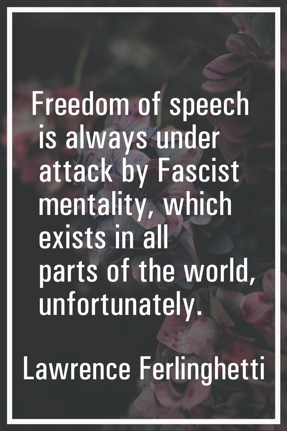 Freedom of speech is always under attack by Fascist mentality, which exists in all parts of the wor