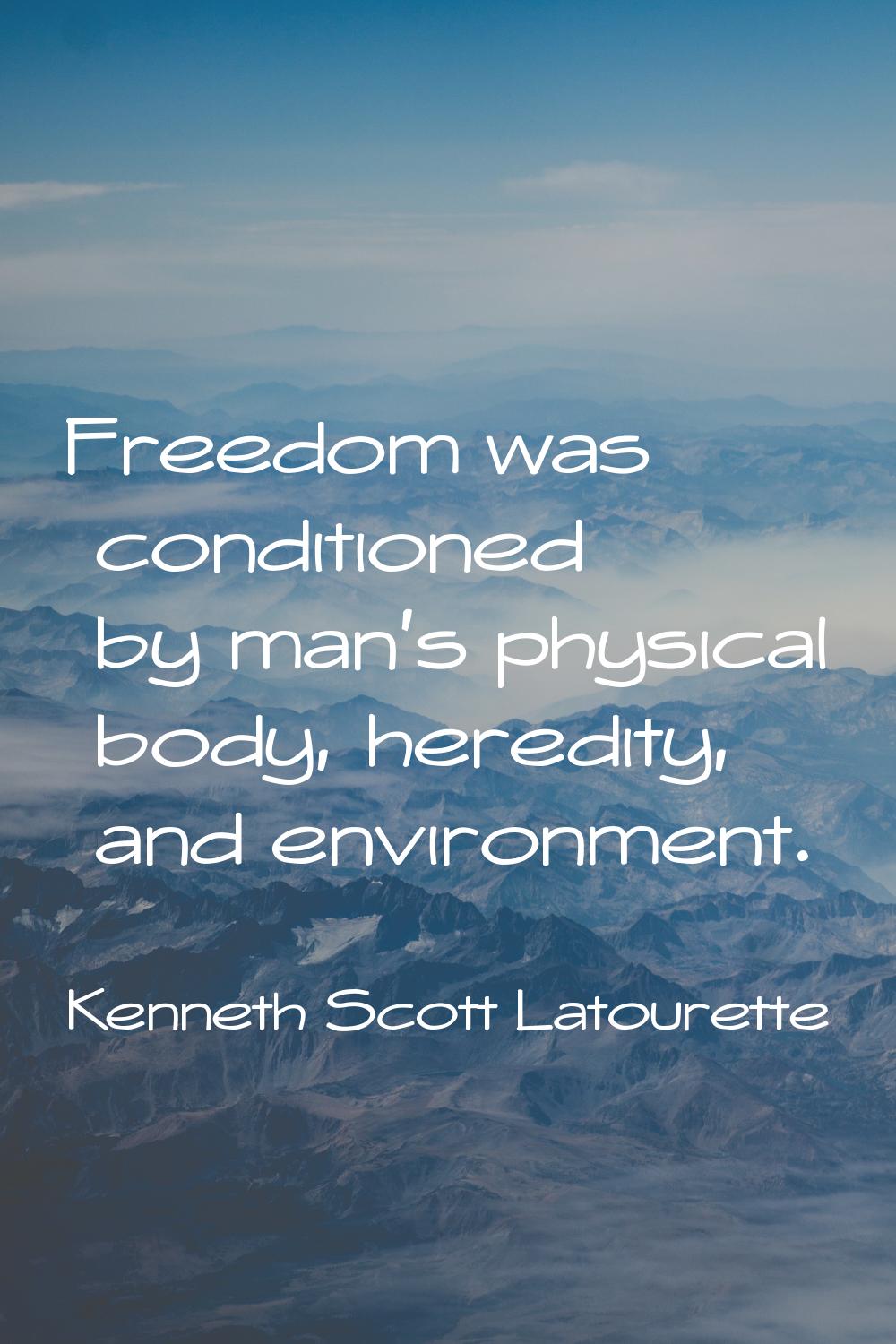 Freedom was conditioned by man's physical body, heredity, and environment.