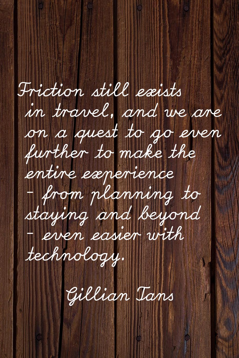 Friction still exists in travel, and we are on a quest to go even further to make the entire experi