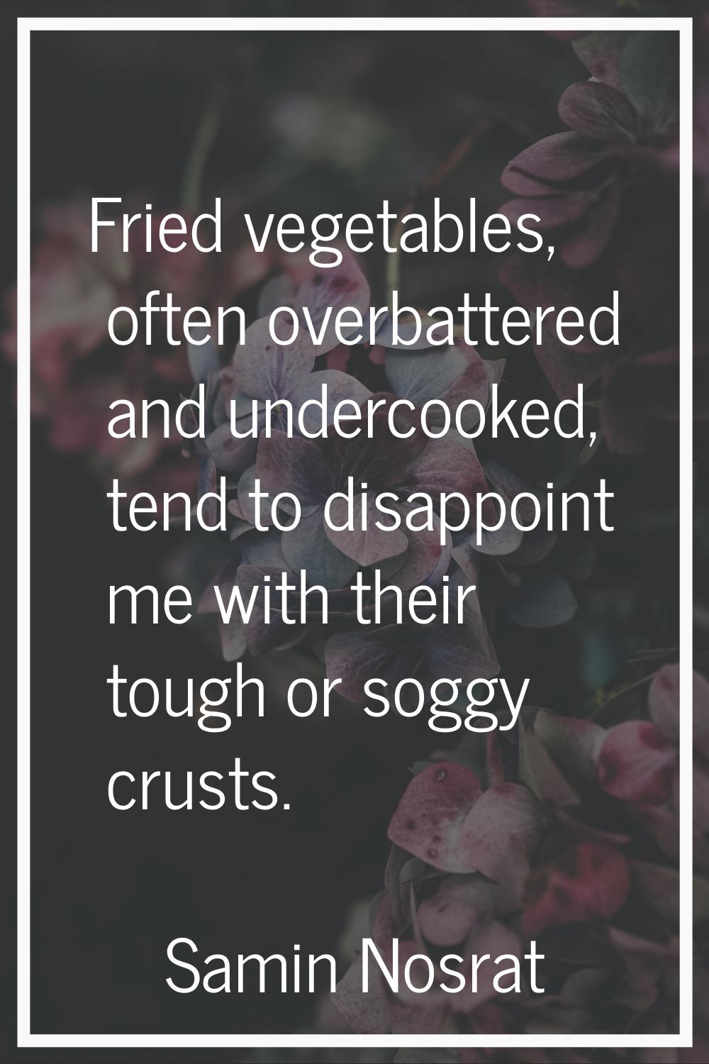 Fried vegetables, often overbattered and undercooked, tend to disappoint me with their tough or sog