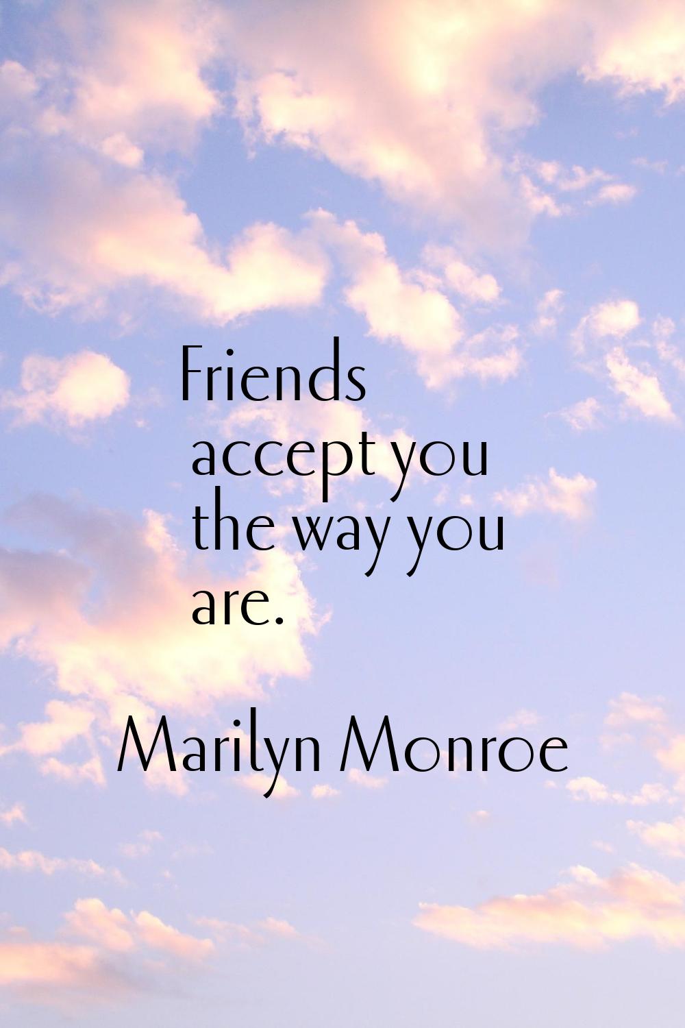 Friends accept you the way you are.