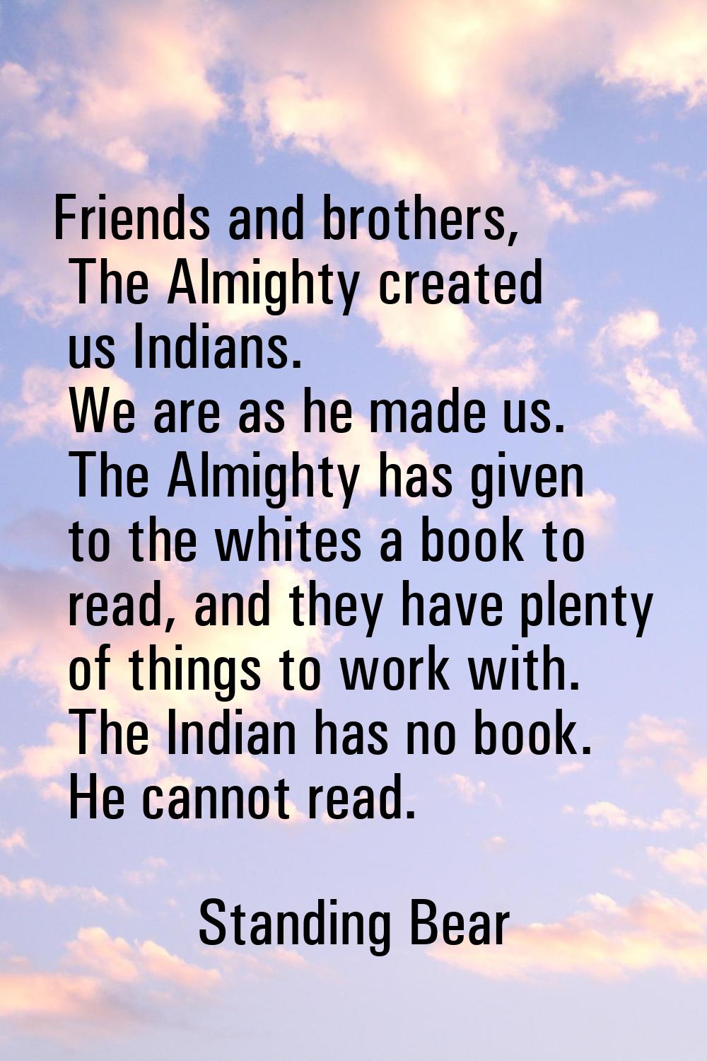Friends and brothers, The Almighty created us Indians. We are as he made us. The Almighty has given