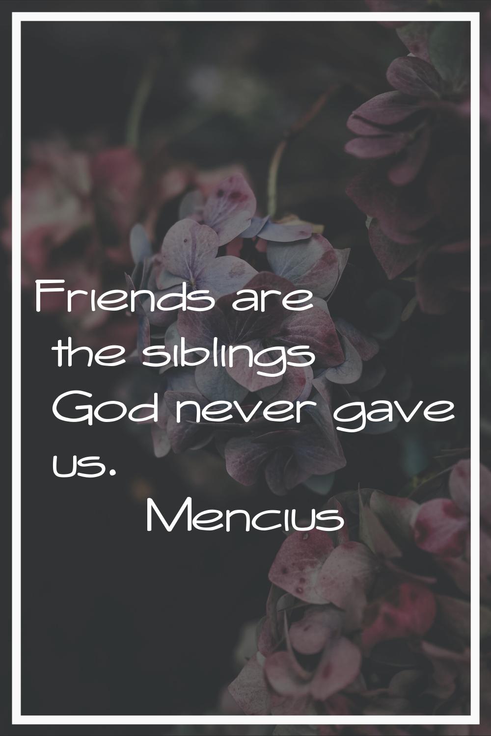 Friends are the siblings God never gave us.
