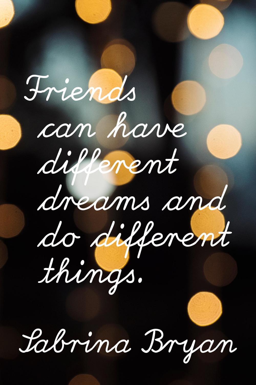 Friends can have different dreams and do different things.