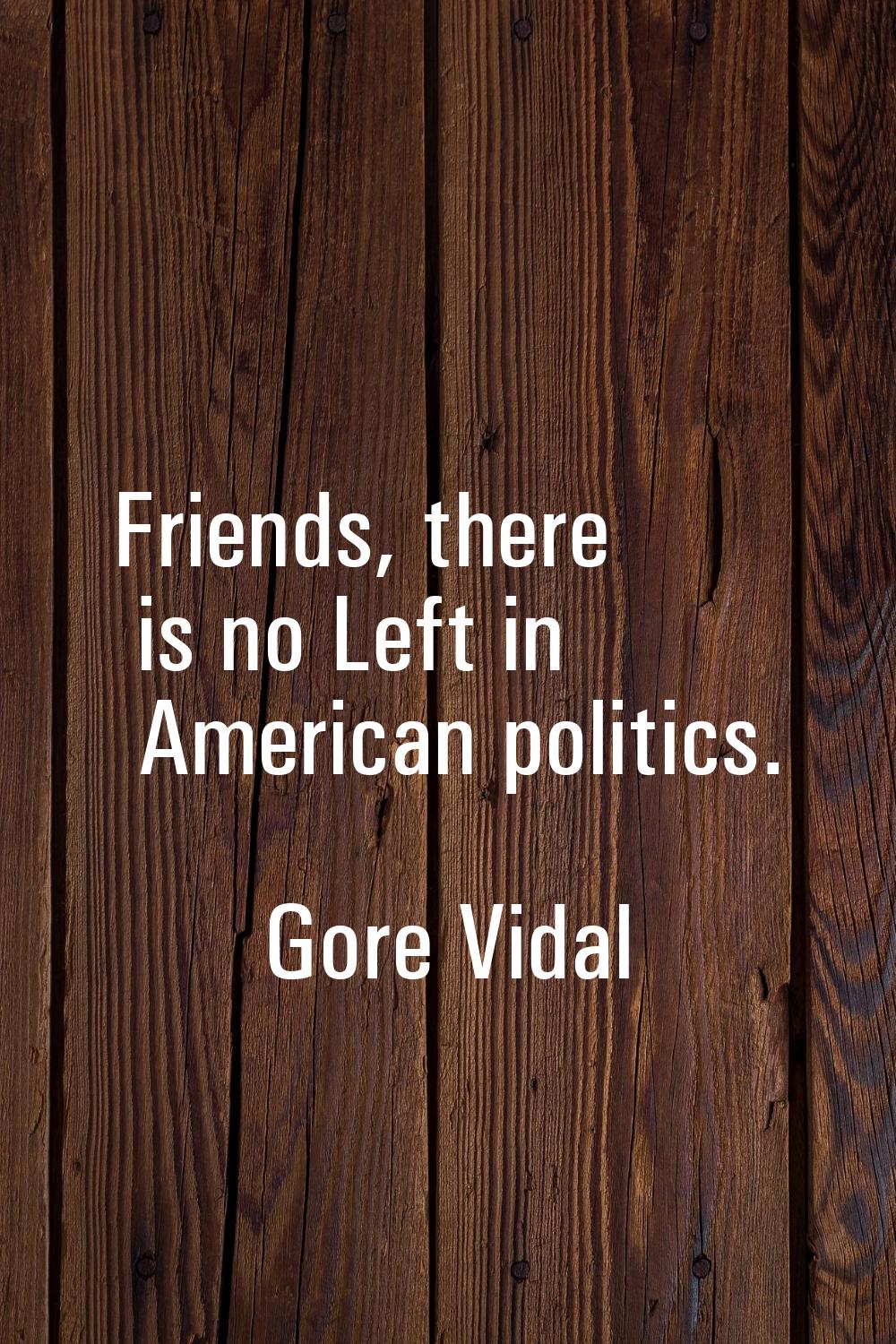 Friends, there is no Left in American politics.