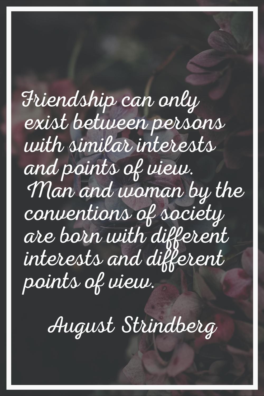 Friendship can only exist between persons with similar interests and points of view. Man and woman 