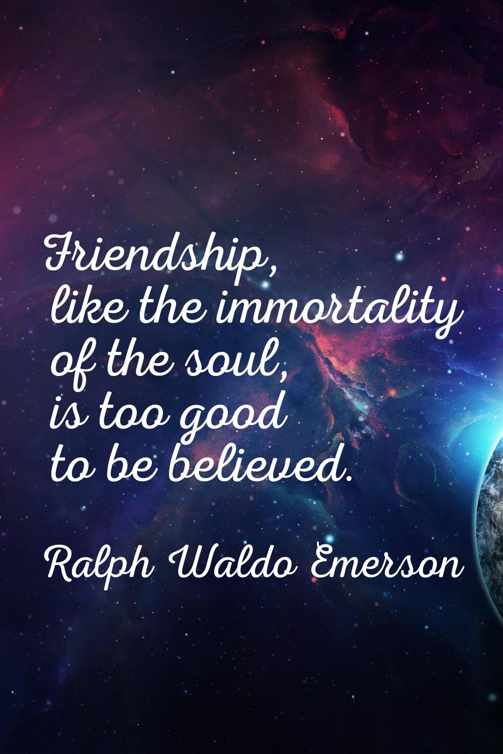 Friendship, like the immortality of the soul, is too good to be believed.