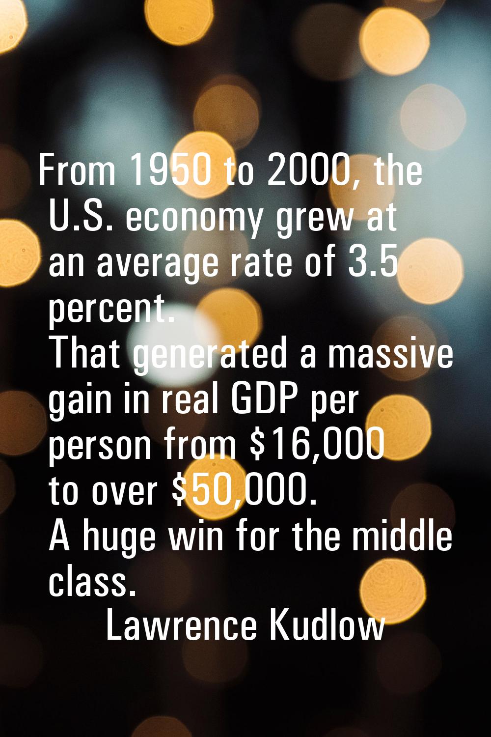 From 1950 to 2000, the U.S. economy grew at an average rate of 3.5 percent. That generated a massiv