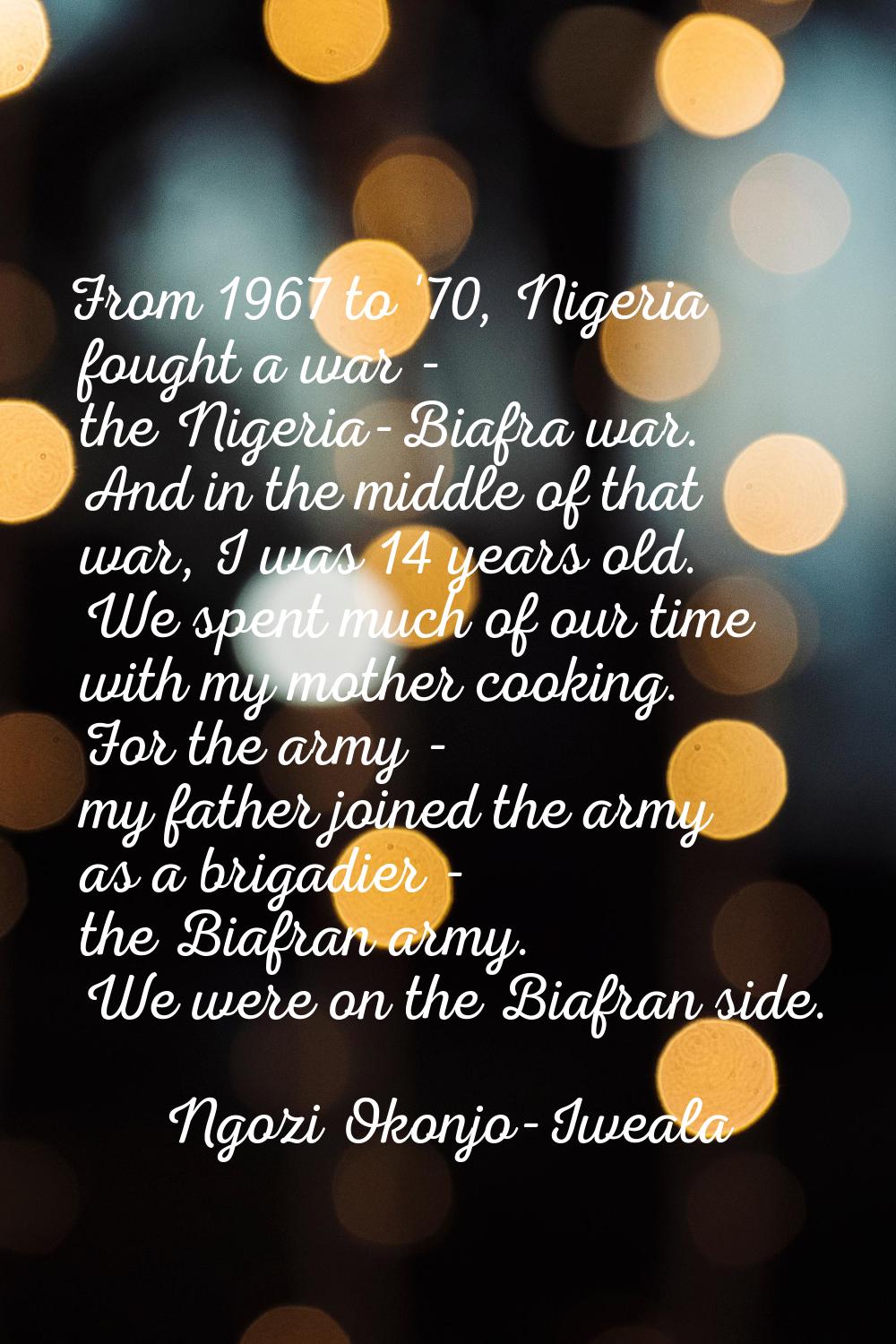 From 1967 to '70, Nigeria fought a war - the Nigeria-Biafra war. And in the middle of that war, I w