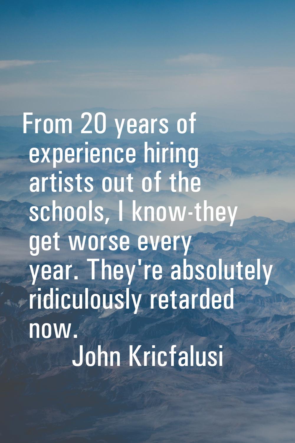 From 20 years of experience hiring artists out of the schools, I know-they get worse every year. Th