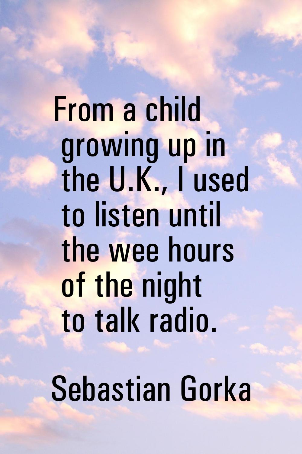 From a child growing up in the U.K., I used to listen until the wee hours of the night to talk radi