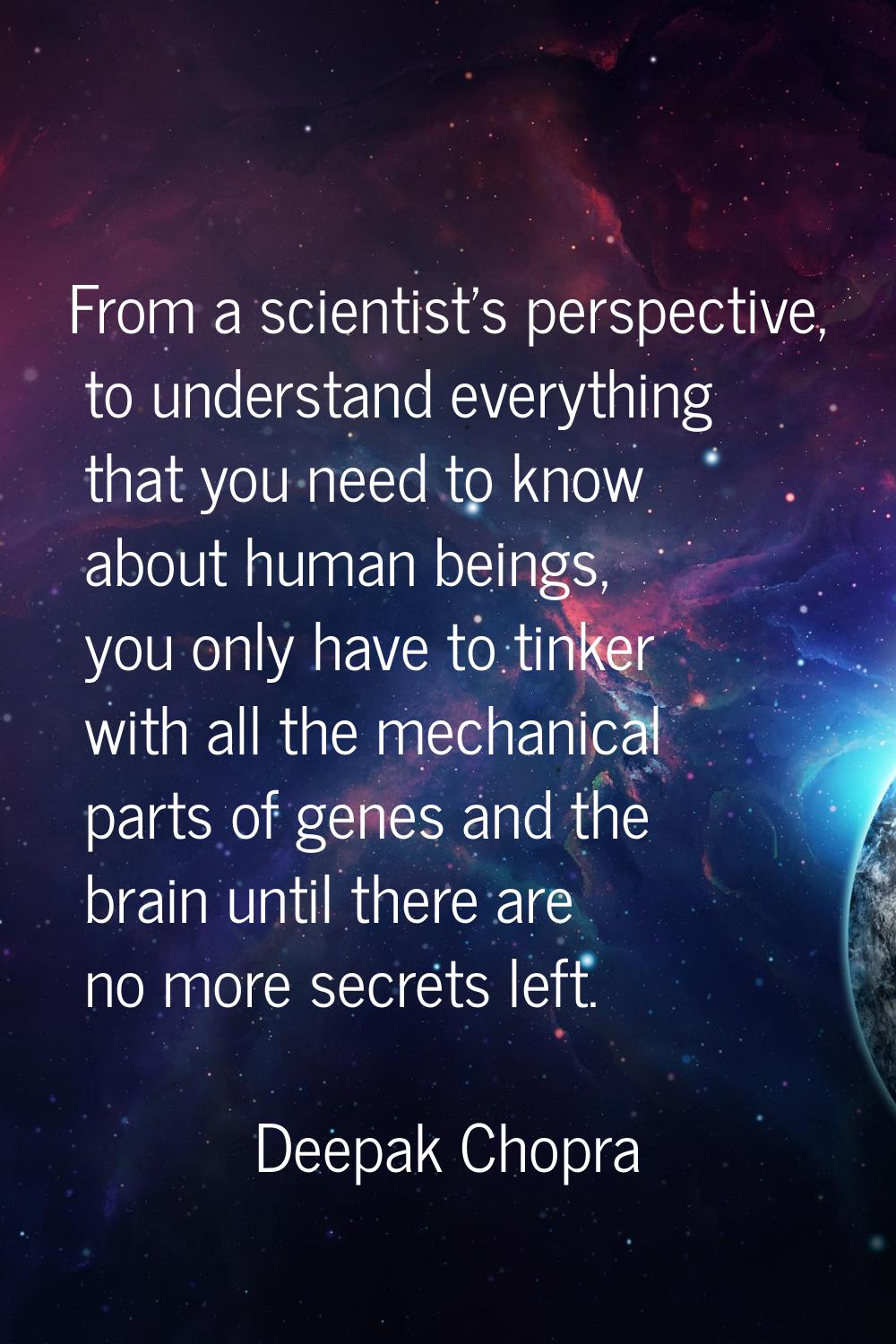 From a scientist's perspective, to understand everything that you need to know about human beings, 