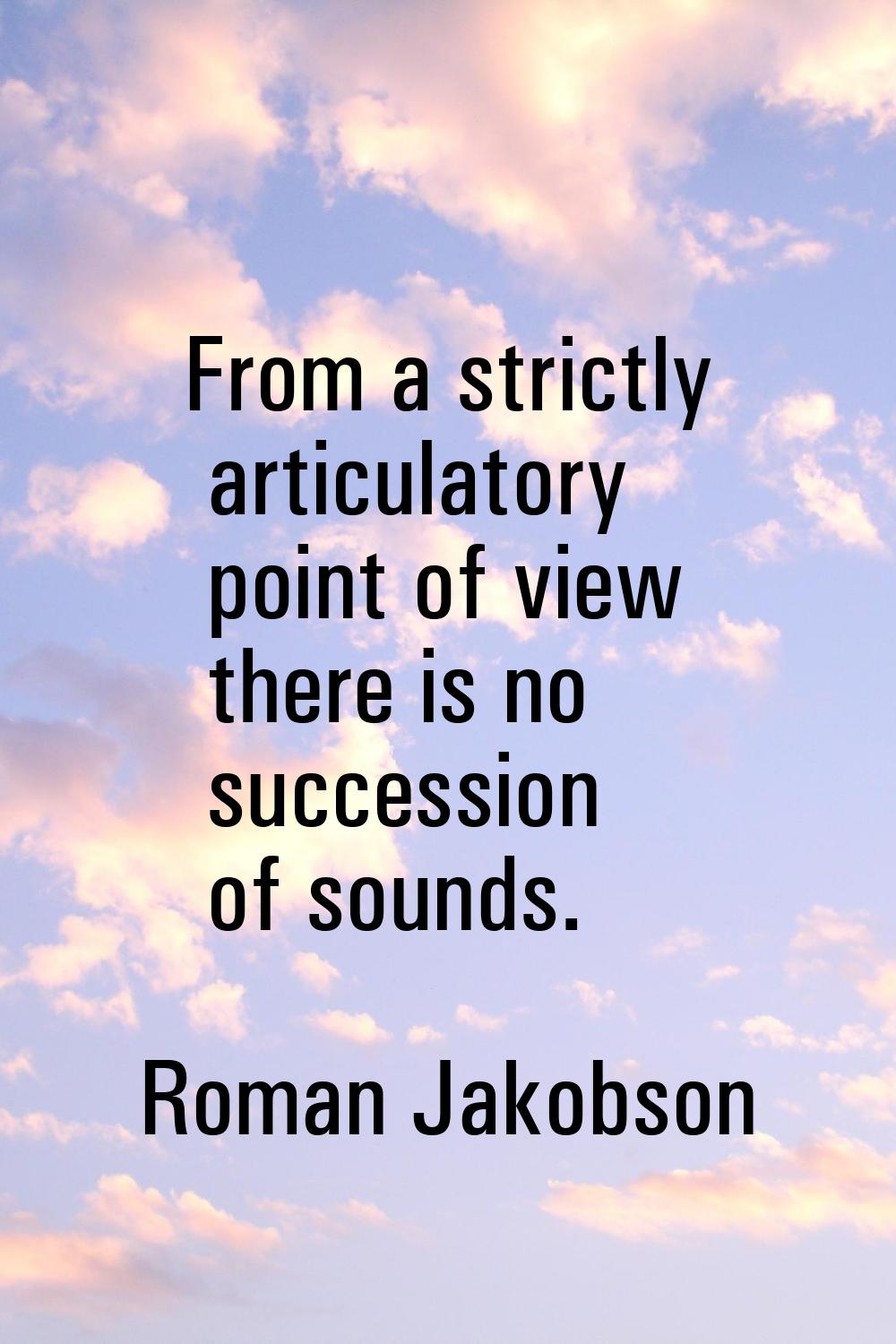 From a strictly articulatory point of view there is no succession of sounds.