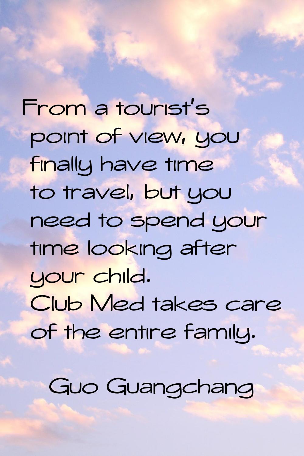 From a tourist's point of view, you finally have time to travel, but you need to spend your time lo