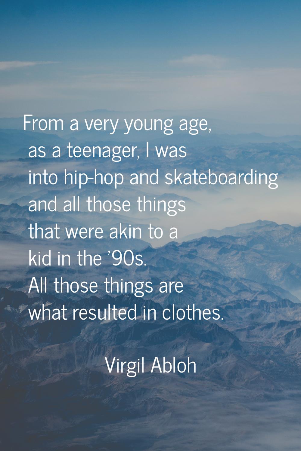 From a very young age, as a teenager, I was into hip-hop and skateboarding and all those things tha