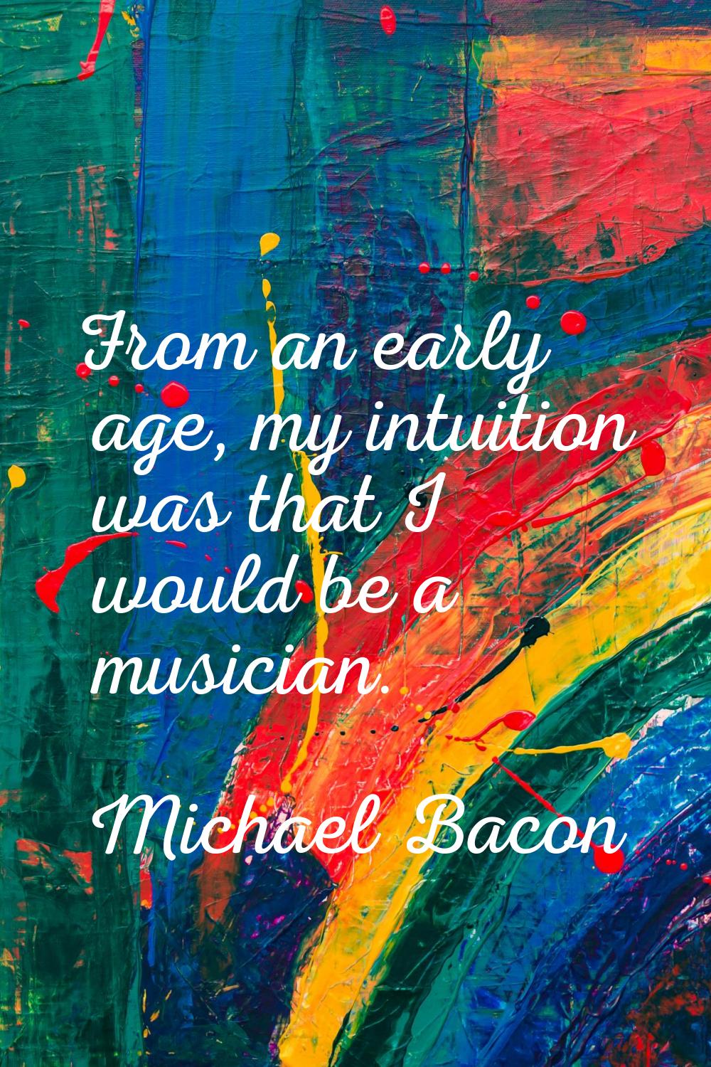 From an early age, my intuition was that I would be a musician.