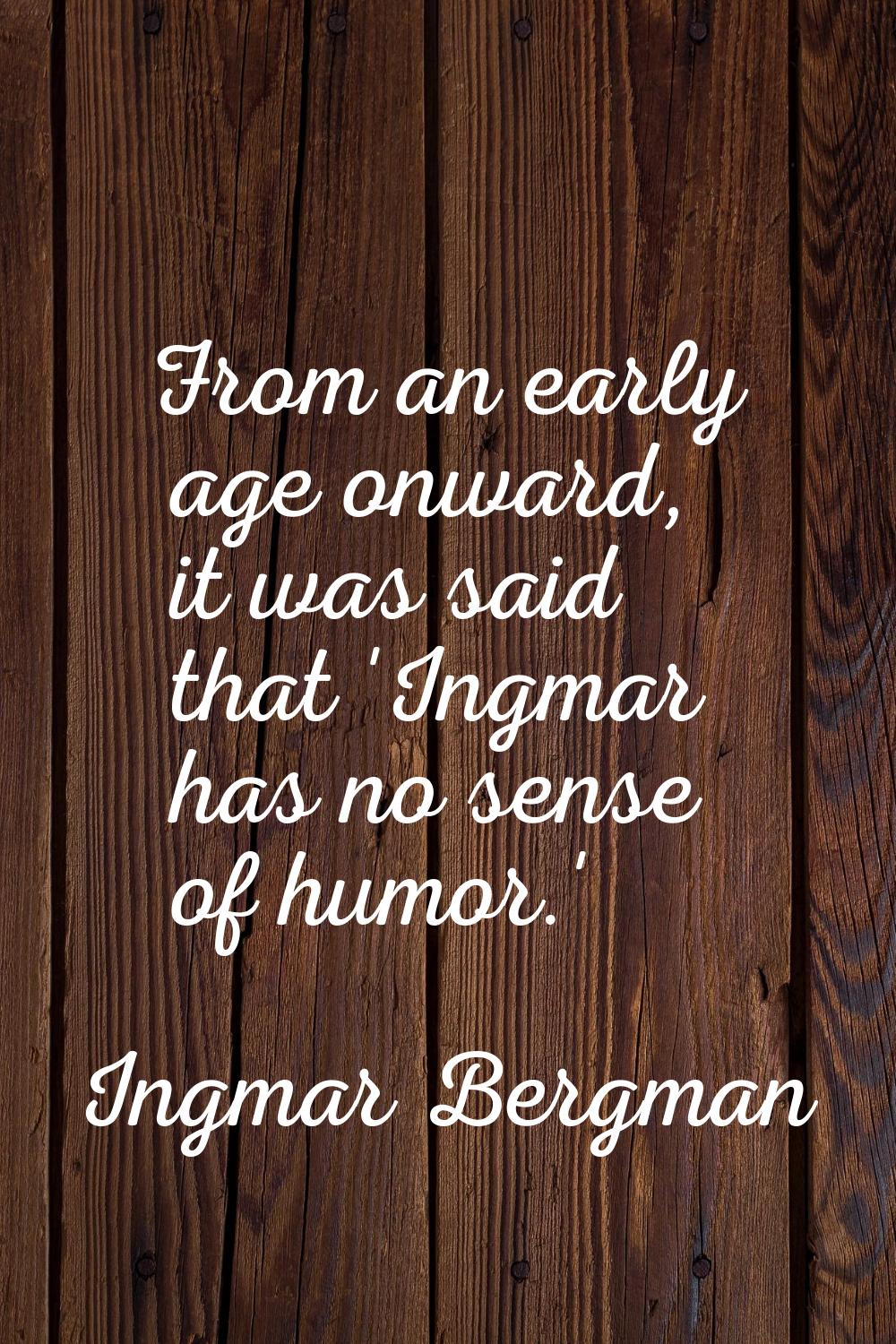From an early age onward, it was said that 'Ingmar has no sense of humor.'