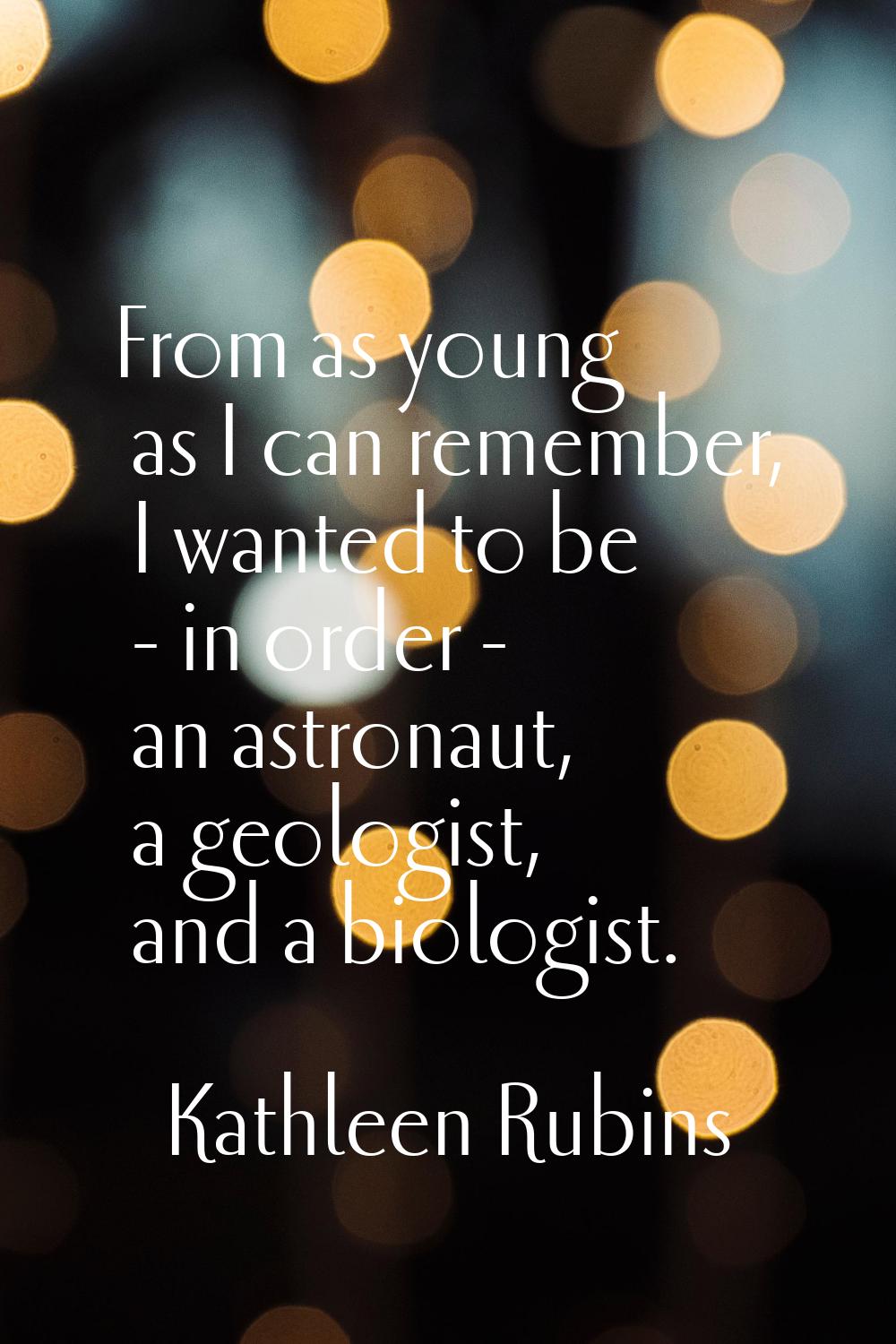 From as young as I can remember, I wanted to be - in order - an astronaut, a geologist, and a biolo