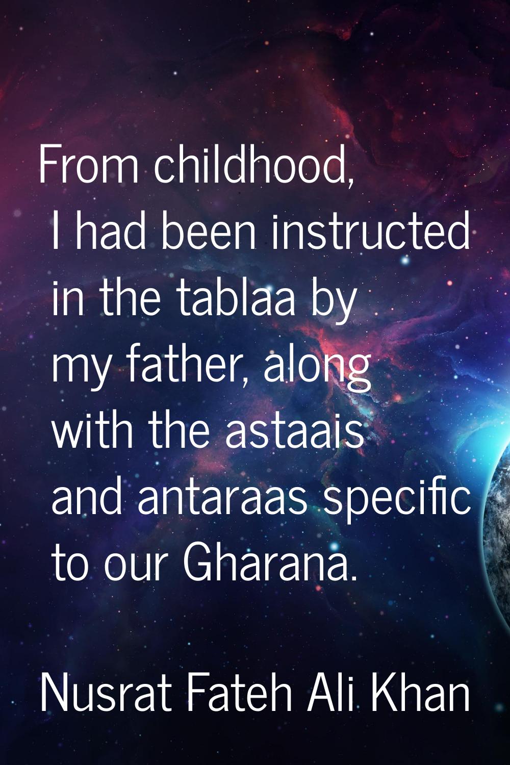 From childhood, I had been instructed in the tablaa by my father, along with the astaais and antara