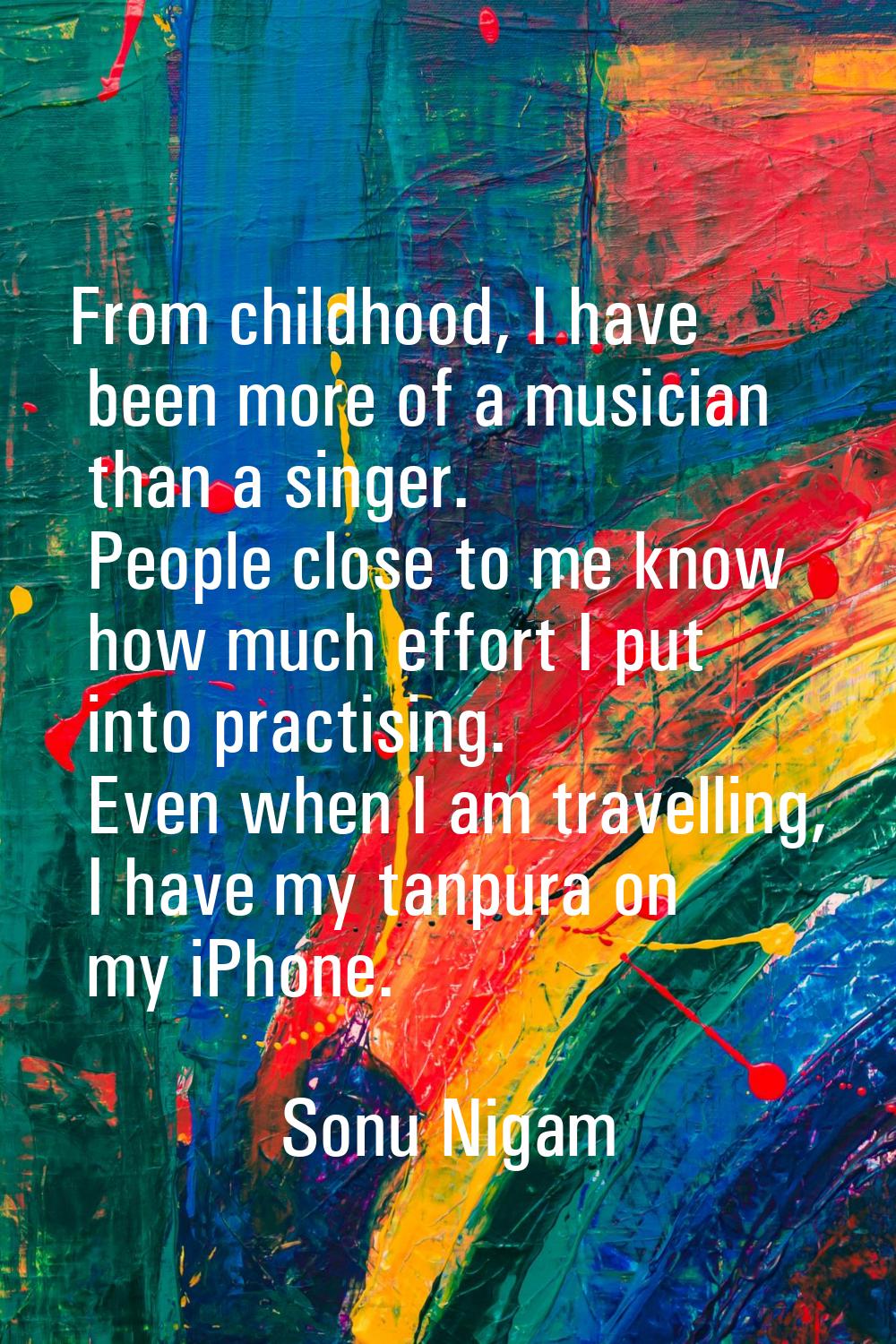 From childhood, I have been more of a musician than a singer. People close to me know how much effo