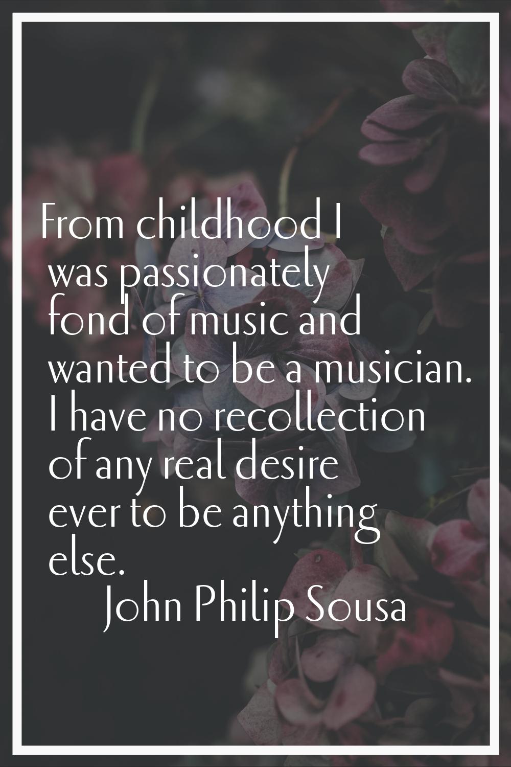 From childhood I was passionately fond of music and wanted to be a musician. I have no recollection