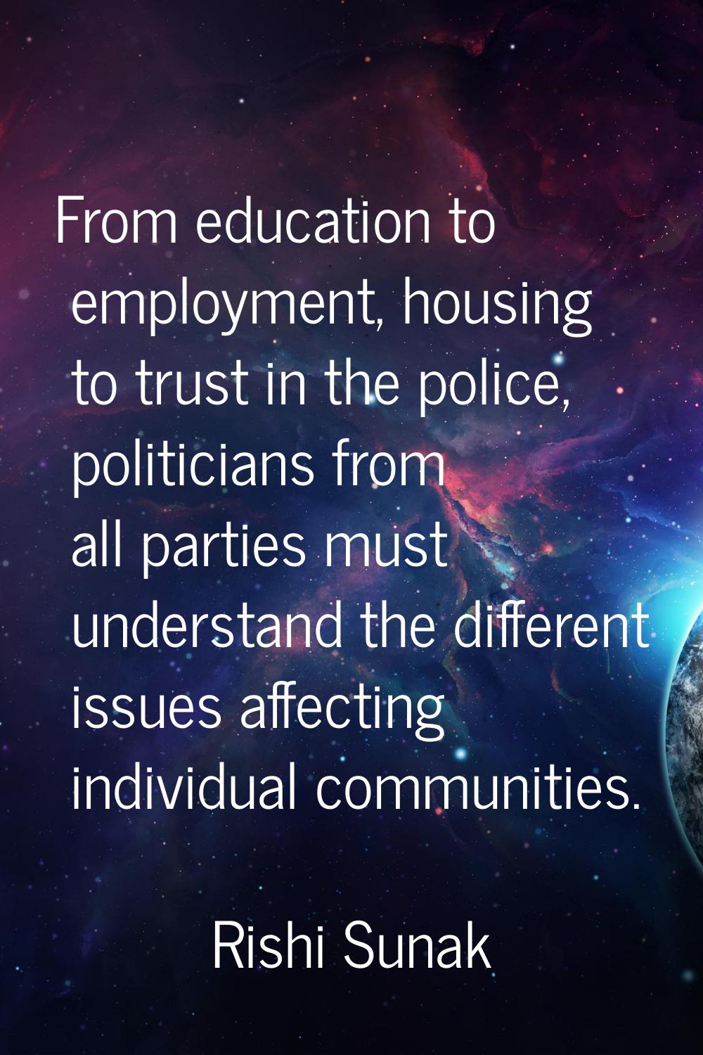 From education to employment, housing to trust in the police, politicians from all parties must und