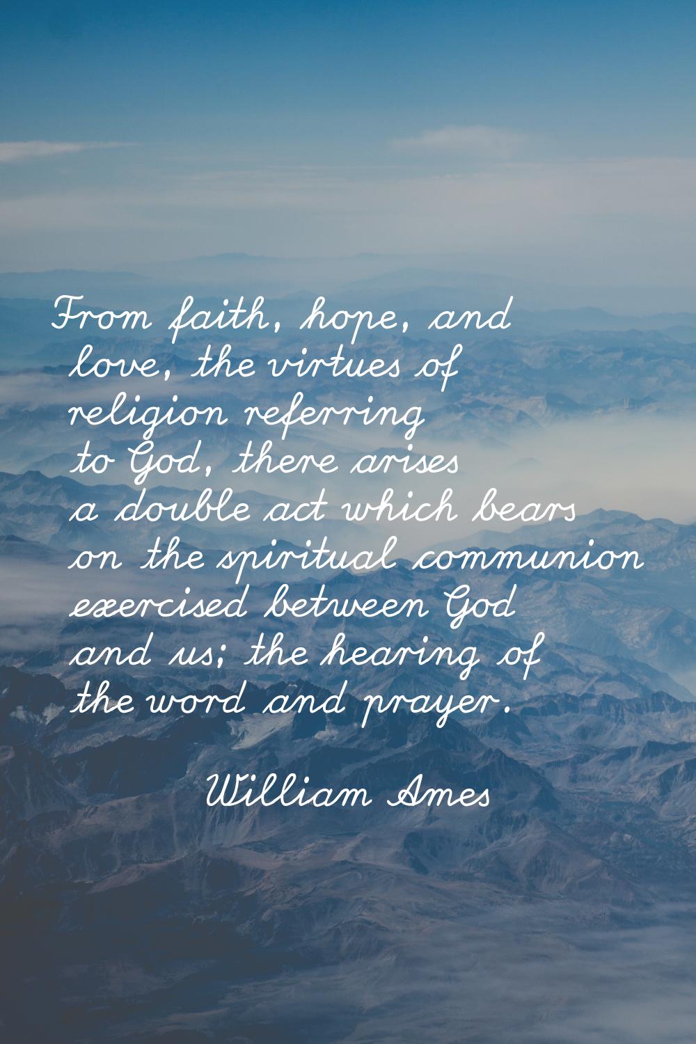 From faith, hope, and love, the virtues of religion referring to God, there arises a double act whi